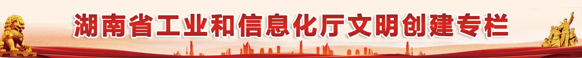 湖南省工业和信息化厅文明创建专栏