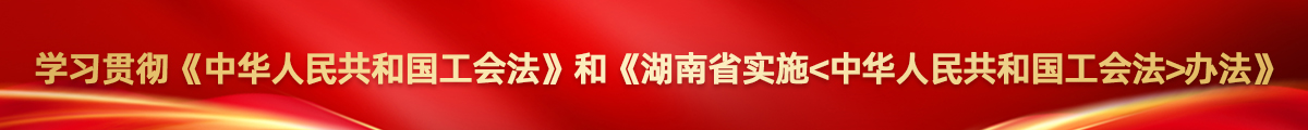 学习贯彻《中华人民共和国工会法》和《湖南省实施〈中华人民共和国工会法〉办法》
